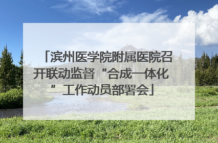 滨州医学院附属医院召开联动监督“合成一体化”工作动员部署会