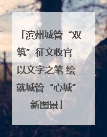 滨州城管“双筑”征文收官 以文字之笔 绘就城管“心城”新图景
