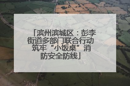 滨州滨城区：彭李街道多部门联合行动 筑牢“小饭桌”消防安全防线