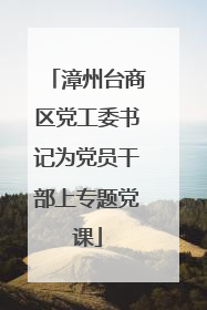 漳州台商区党工委书记为党员干部上专题党课