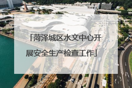 菏泽城区水文中心开展安全生产检查工作