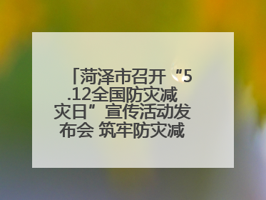 菏泽市召开“5.12全国防灾减灾日”宣传活动发布会 筑牢防灾减灾安全网