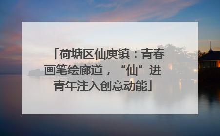 荷塘区仙庾镇：青春画笔绘廊道，“仙”进青年注入创意动能