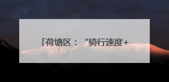 荷塘区：“骑行速度+服务温度”双轮驱动 打造营商环境新高地