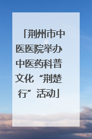 荆州市中医医院举办中医药科普文化“荆楚行”活动