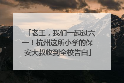 老王，我们一起过六一！杭州这所小学的保安大叔收到全校告白