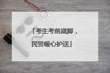 考生考前崴脚，民警暖心护送