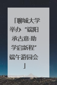 聊城大学举办“端阳承古意·助学启新程”端午游园会