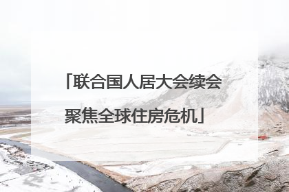 联合国人居大会续会聚焦全球住房危机