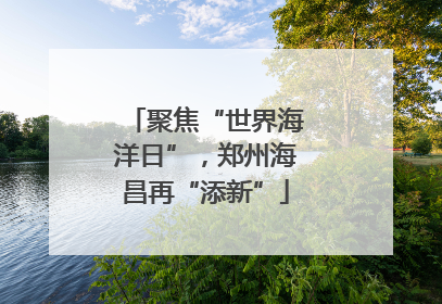 聚焦“世界海洋日”，郑州海昌再“添新”