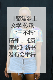 聚焦乡土文学 传承“三不朽”精神，《袁家岭》新书发布会举行