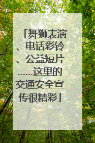 舞狮表演、电话彩铃、公益短片……这里的交通安全宣传很精彩