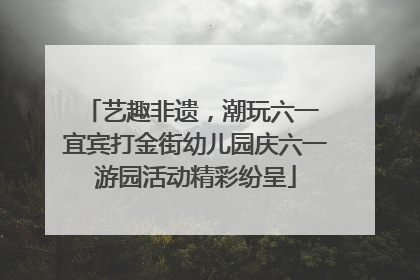 艺趣非遗，潮玩六一 宜宾打金街幼儿园庆六一游园活动精彩纷呈