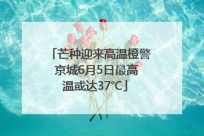 芒种迎来高温橙警 京城6月5日最高温或达37℃