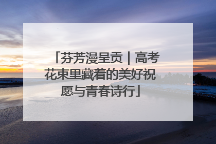 芬芳漫呈贡｜高考花束里藏着的美好祝愿与青春诗行