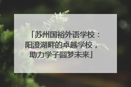 苏州国裕外语学校：阳澄湖畔的卓越学校，助力学子圆梦未来