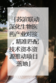 苏滨联动深化生物医药产业对接，精准匹配技术资本资源推动项目落地