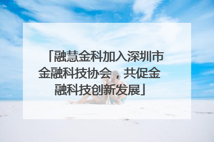 融慧金科加入深圳市金融科技协会，共促金融科技创新发展
