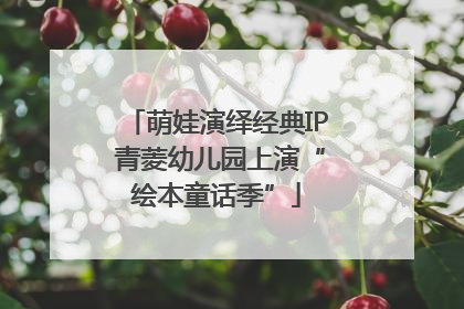 萌娃演绎经典IP 青菱幼儿园上演“绘本童话季”