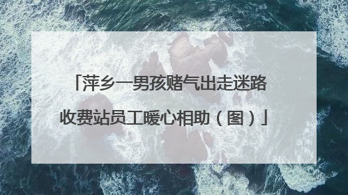 萍乡一男孩赌气出走迷路 收费站员工暖心相助（图）