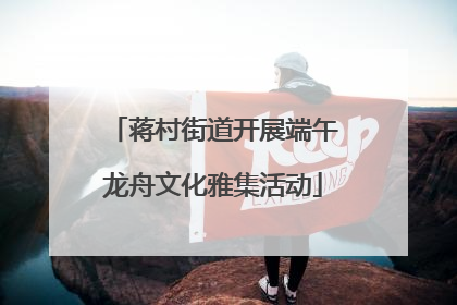 蒋村街道开展端午龙舟文化雅集活动