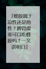 蜂胶属于凉性还是热性？脾胃虚寒可以吃蜂胶吗？一文讲明白