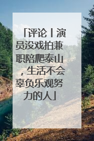 评论丨演员没戏拍兼职陪爬泰山，生活不会辜负乐观努力的人