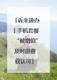 诉来速办丨手机套餐“被增值” 及时退费获认可