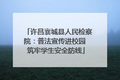 许昌襄城县人民检察院：普法宣传进校园 筑牢学生安全防线