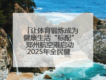 让体育锻炼成为健康生活“标配” 郑州航空港启动2025年全民健身活动月