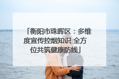 衡阳市珠晖区：多维度宣传控烟知识 全方位共筑健康防线