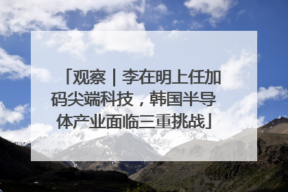 观察｜李在明上任加码尖端科技，韩国半导体产业面临三重挑战
