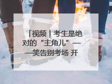 视频｜考生是绝对的“主角儿”——笑告别考场 开始规划假期