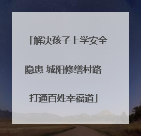 解决孩子上学安全隐患 城阳修缮村路打通百姓幸福道
