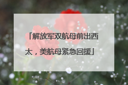解放军双航母前出西太，美航母紧急回援