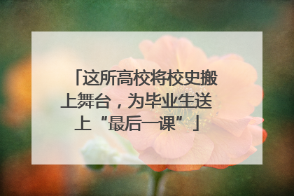 这所高校将校史搬上舞台，为毕业生送上“最后一课”