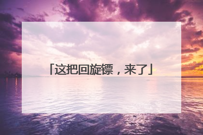 这把回旋镖，来了