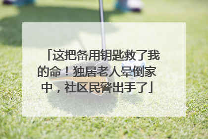 这把备用钥匙救了我的命！独居老人晕倒家中，社区民警出手了