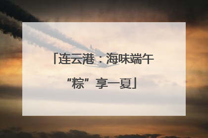 连云港：海味端午 “粽”享一夏