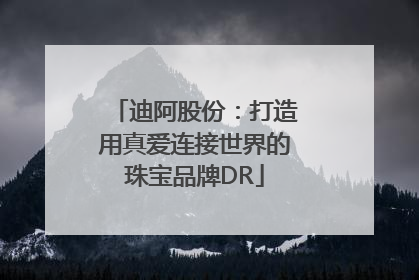 迪阿股份：打造用真爱连接世界的珠宝品牌DR
