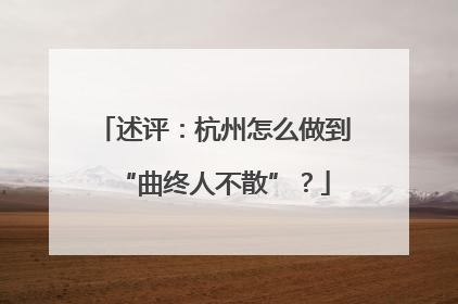 述评：杭州怎么做到“曲终人不散”？