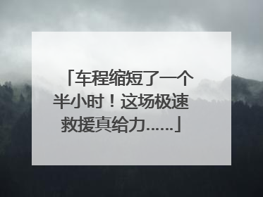 车程缩短了一个半小时！这场极速救援真给力……