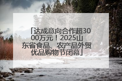 达成意向合作超3000万元！2025山东省食品、农产品外贸优品购物节闭幕