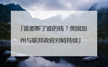 谁要断了谁的钱？美国加州与联邦政府对峙持续