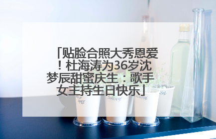 贴脸合照大秀恩爱！杜海涛为36岁沈梦辰甜蜜庆生：歌手女主持生日快乐