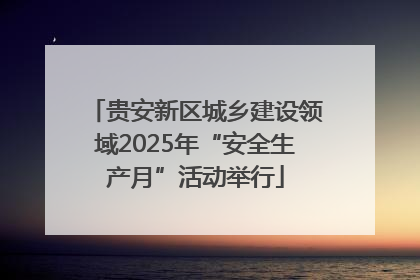 贵安新区城乡建设领域2025年“安全生产月”活动举行