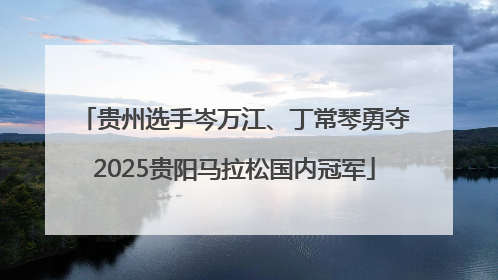 贵州选手岑万江、丁常琴勇夺2025贵阳马拉松国内冠军