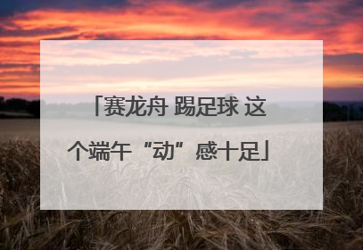 赛龙舟 踢足球 这个端午“动”感十足