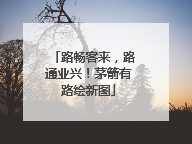 路畅客来，路通业兴！茅箭有路绘新图