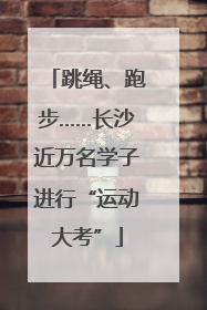 跳绳、跑步……长沙近万名学子进行“运动大考”
